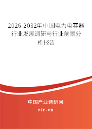 2026-2032年中國(guó)電力電容器行業(yè)發(fā)展調(diào)研與行業(yè)前景分析報(bào)告 2026-2032年中國(guó)電力電容器行業(yè)發(fā)展調(diào)研與行業(yè)前景分析報(bào)告