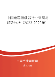 中國電容接觸器行業(yè)調(diào)研與趨勢分析(2023-2029年) 中國電容接觸器行業(yè)調(diào)研與趨勢分析(2023-2029年)