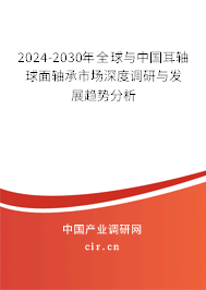 2024-2030年全球與中國耳軸球面軸承市場(chǎng)深度調(diào)研與發(fā)展趨勢(shì)分析