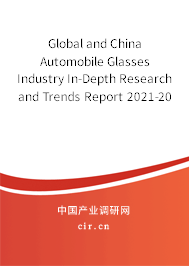 Global and China Automobile Glasses Industry In-Depth Research and Trends Report 2021-2027