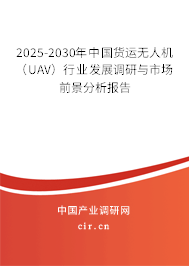2025-2030年中國貨運無人機(UAV)行業(yè)發(fā)展調(diào)研與市場前景分析報告 2025-2030年中國貨運無人機(UAV)行業(yè)發(fā)展調(diào)研與市場前景分析報告
