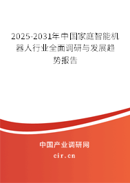 2025-2031年中國家庭智能機器人行業(yè)全面調(diào)研與發(fā)展趨勢報告 2025-2031年中國家庭智能機器人行業(yè)全面調(diào)研與發(fā)展趨勢報告