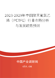2023-2029年中國聚三氟氯乙烯（PCTFE）行業(yè)市場分析與發(fā)展趨勢預測
