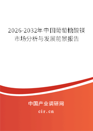 2026-2032年中國葡萄糖酸鎂市場分析與發(fā)展前景報告 2026-2032年中國葡萄糖酸鎂市場分析與發(fā)展前景報告