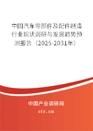 中國汽車零部件及配件制造行業(yè)現(xiàn)狀調研與發(fā)展趨勢預測報告（2025-2031年）