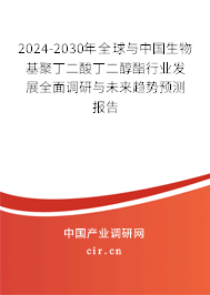 2024-2030年全球與中國生物基聚丁二酸丁二醇酯行業(yè)發(fā)展全面調(diào)研與未來趨勢預(yù)測報(bào)告