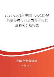 2025-2031年中國TD-SCDMA終端芯片行業(yè)全面調(diào)研與發(fā)展趨勢分析報告 2025-2031年中國TD-SCDMA終端芯片行業(yè)全面調(diào)研與發(fā)展趨勢分析報告