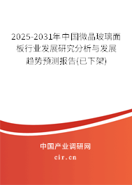 2025-2031年中國微晶玻璃面板行業(yè)發(fā)展研究分析與發(fā)展趨勢預(yù)測報告(已下架) 2025-2031年中國微晶玻璃面板行業(yè)發(fā)展研究分析與發(fā)展趨勢預(yù)測報告(已下架)