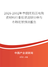 2025-2031年中國(guó)無(wú)鉛壓電陶瓷材料行業(yè)現(xiàn)狀調(diào)研分析與市場(chǎng)前景預(yù)測(cè)報(bào)告