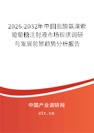 2026-2032年中國鹽酸氨溴索葡萄糖注射液市場現(xiàn)狀調(diào)研與發(fā)展前景趨勢分析報(bào)告 2026-2032年中國鹽酸氨溴索葡萄糖注射液市場現(xiàn)狀調(diào)研與發(fā)展前景趨勢分析報(bào)告