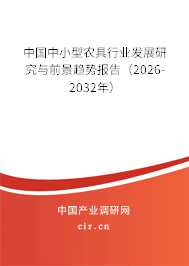 中國中小型農(nóng)具行業(yè)發(fā)展研究與前景趨勢報告(2026-2032年) 中國中小型農(nóng)具行業(yè)發(fā)展研究與前景趨勢報告(2026-2032年)