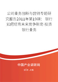 公司業(yè)務(wù)創(chuàng)新與營銷專題研究報(bào)告2011年第19期： 銀行如何培育未來競爭新寵-投資銀行業(yè)務(wù)