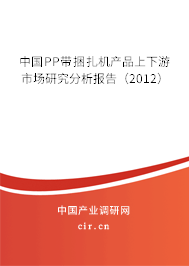 中國PP帶捆扎機產(chǎn)品上下游市場研究分析報告（2012）
