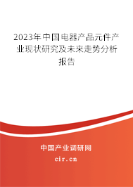 2023年中國電器產品元件產業(yè)現(xiàn)狀研究及未來走勢分析報告 2023年中國電器產品元件產業(yè)現(xiàn)狀研究及未來走勢分析報告