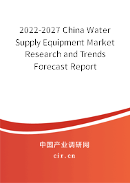 2022-2027 China Water Supply Equipment Market Research and Trends Forecast Report
