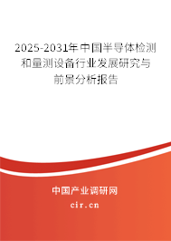 2025-2031年中國半導(dǎo)體檢測和量測設(shè)備行業(yè)發(fā)展研究與前景分析報(bào)告