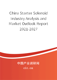 China Starter Solenoid Industry Analysis and Market Outlook Report 2021-2027 China Starter Solenoid Industry Analysis and Market Outlook Report 2021-2027