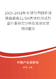 2025-2031年全球與中國非洲豬瘟病毒ELISA抗體檢測試劑盒行業(yè)研究分析及發(fā)展前景預測報告