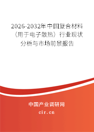 2026-2032年中國(guó)復(fù)合材料（用于電子散熱）行業(yè)現(xiàn)狀分析與市場(chǎng)前景報(bào)告