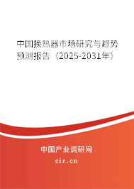 中國換熱器市場研究與趨勢預(yù)測報(bào)告（2025-2031年）