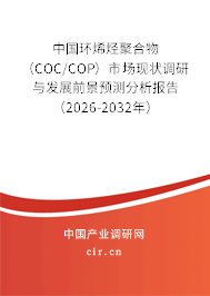 中國環(huán)烯烴聚合物（COC/COP）市場現(xiàn)狀調(diào)研與發(fā)展前景預(yù)測分析報告（2026-2032年）