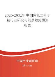 2025-2031年中國偶氮二異丁腈行業(yè)研究與前景趨勢預(yù)測報(bào)告 2025-2031年中國偶氮二異丁腈行業(yè)研究與前景趨勢預(yù)測報(bào)告