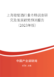 上海葡萄酒行業(yè)市場調查研究及發(fā)展趨勢預測報告（2023年版）