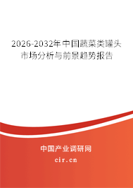 2026-2032年中國(guó)蔬菜類(lèi)罐頭市場(chǎng)分析與前景趨勢(shì)報(bào)告 2026-2032年中國(guó)蔬菜類(lèi)罐頭市場(chǎng)分析與前景趨勢(shì)報(bào)告