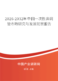 2026-2032年中國(guó)一次性鼻飼管市場(chǎng)研究與發(fā)展前景報(bào)告 2026-2032年中國(guó)一次性鼻飼管市場(chǎng)研究與發(fā)展前景報(bào)告