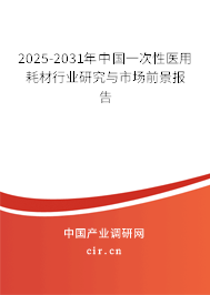 2025-2031年中國(guó)一次性醫(yī)用耗材行業(yè)研究與市場(chǎng)前景報(bào)告