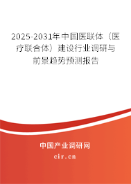 2025-2031年中國醫(yī)聯(lián)體（醫(yī)療聯(lián)合體）建設(shè)行業(yè)調(diào)研與前景趨勢預(yù)測報告