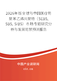 2026年版全球與中國醫(yī)療用聚苯乙烯共聚物（SEBS, SBS, SIBS）市場專題研究分析與發(fā)展前景預測報告