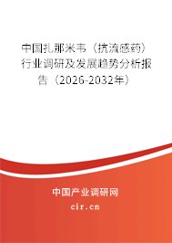 中國(guó)扎那米韋(抗流感藥)行業(yè)調(diào)研及發(fā)展趨勢(shì)分析報(bào)告(2026-2032年) 中國(guó)扎那米韋(抗流感藥)行業(yè)調(diào)研及發(fā)展趨勢(shì)分析報(bào)告(2026-2032年)