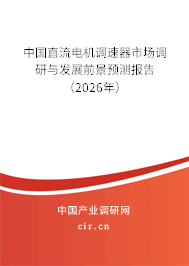 中國直流電機調(diào)速器市場調(diào)研與發(fā)展前景預(yù)測報告（2026年）