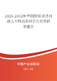 2026-2032年中國(guó)智能清潔機(jī)器人市場(chǎng)調(diào)查研究與前景趨勢(shì)報(bào)告