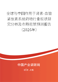 全球與中國作用于腎素-血管緊張素系統(tǒng)藥物行業(yè)現(xiàn)狀研究分析及市場前景預(yù)測報告(2026年) 全球與中國作用于腎素-血管緊張素系統(tǒng)藥物行業(yè)現(xiàn)狀研究分析及市場前景預(yù)測報告(2026年)