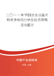 二〇一一年中國冶金設(shè)備市場競爭格局分析及投資策略咨詢報(bào)告 二〇一一年中國冶金設(shè)備市場競爭格局分析及投資策略咨詢報(bào)告
