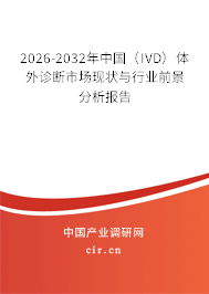 2026-2032年中國(IVD)體外診斷市場現(xiàn)狀與行業(yè)前景分析報告 2026-2032年中國(IVD)體外診斷市場現(xiàn)狀與行業(yè)前景分析報告