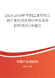 2024-2030年中國工業(yè)用吸塵器行業(yè)投資盈利分析及發(fā)展趨勢預(yù)測分析報告