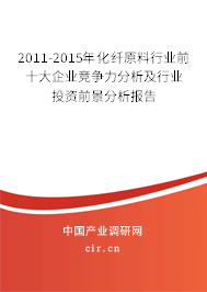 2011-2015年化纖原料行業(yè)前十大企業(yè)競爭力分析及行業(yè)投資前景分析報告