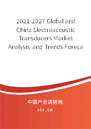 2021-2027 Global and China Electroacoustic Transducers Market Analysis and Trends Forecast Report