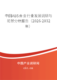 中國ABS合金行業(yè)發(fā)展調(diào)研與前景分析報告（2026-2032年）