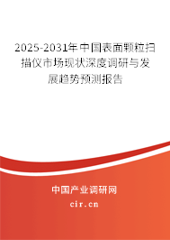 2025-2031年中國(guó)表面顆粒掃描儀市場(chǎng)現(xiàn)狀深度調(diào)研與發(fā)展趨勢(shì)預(yù)測(cè)報(bào)告
