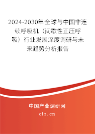 2024-2030年全球與中國非連續(xù)呼吸機（間歇性正壓呼吸）行業(yè)發(fā)展深度調(diào)研與未來趨勢分析報告