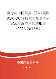 全球與中國隔離式和非隔離式DC-DC轉(zhuǎn)換器市場調(diào)查研究及發(fā)展前景預(yù)測報告（2026-2032年）