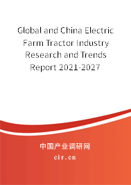Global and China Electric Farm Tractor Industry Research and Trends Report 2021-2027