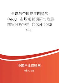 全球與中國花生四烯酸（ARA）市場現(xiàn)狀調(diào)研與發(fā)展前景分析報(bào)告（2024-2030年）