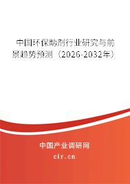 中國環(huán)保助劑行業(yè)研究與前景趨勢預測(2026-2032年) 中國環(huán)保助劑行業(yè)研究與前景趨勢預測(2026-2032年)