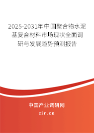 2025-2031年中國(guó)聚合物水泥基復(fù)合材料市場(chǎng)現(xiàn)狀全面調(diào)研與發(fā)展趨勢(shì)預(yù)測(cè)報(bào)告