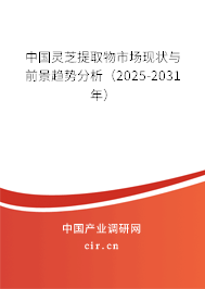 中國(guó)靈芝提取物市場(chǎng)現(xiàn)狀與前景趨勢(shì)分析（2025-2031年）